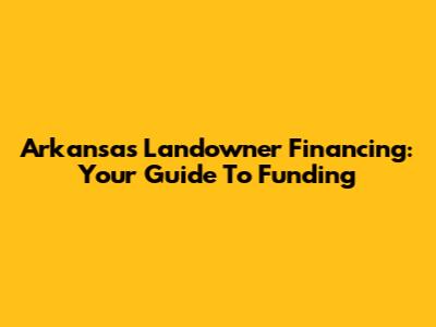 Arkansas Landowner Financing: Your Guide To Funding