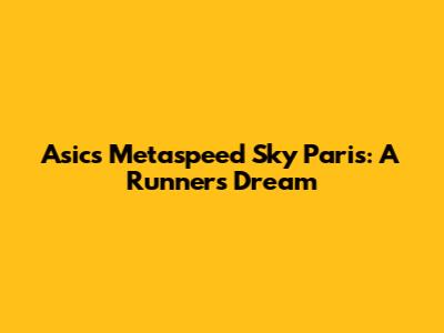 Asics Metaspeed Sky Paris: A Runner's Dream