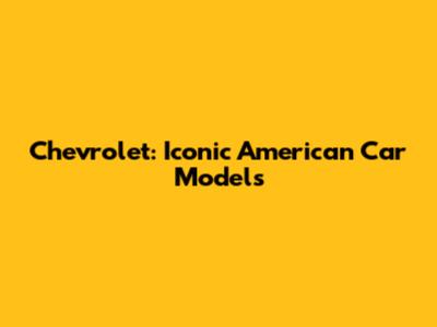 Chevrolet: Iconic American Car Models