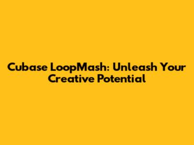 Cubase LoopMash: Unleash Your Creative Potential