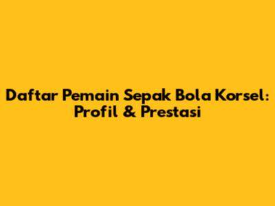 Daftar Pemain Sepak Bola Korsel: Profil & Prestasi