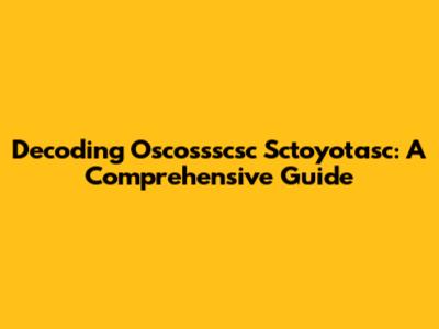 Decoding Oscossscsc Sctoyotasc: A Comprehensive Guide
