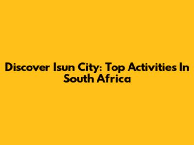 Discover Isun City: Top Activities In South Africa