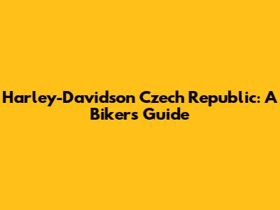 Harley-Davidson Czech Republic: A Biker's Guide
