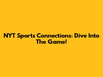 NYT Sports Connections: Dive Into The Game!
