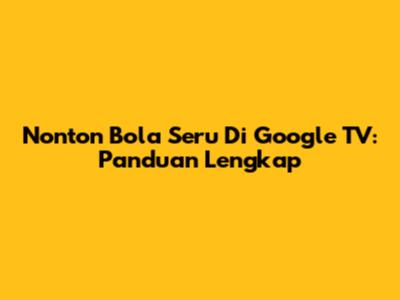Nonton Bola Seru Di Google TV: Panduan Lengkap
