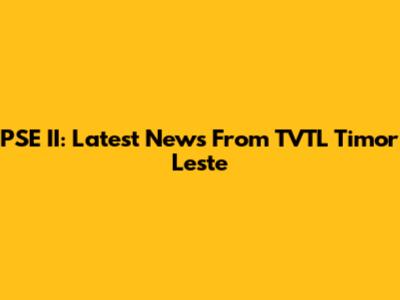 PSE II: Latest News From TVTL Timor Leste