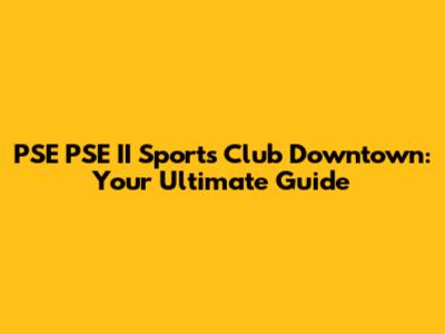 PSE PSE II Sports Club Downtown: Your Ultimate Guide