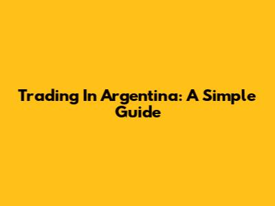 Trading In Argentina: A Simple Guide