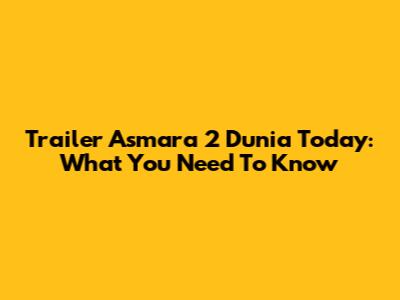 Trailer 'Asmara 2 Dunia' Today: What You Need To Know