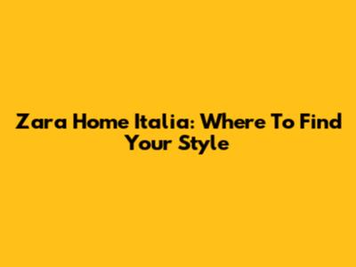 Zara Home Italia: Where To Find Your Style